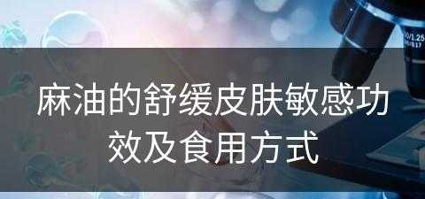 麻油的舒缓皮肤敏感功效及食用方式